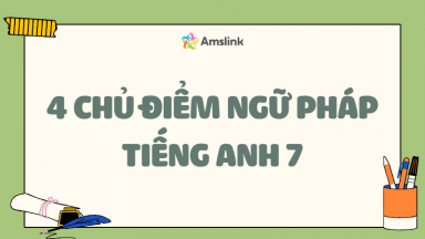 4 CHỦ ĐIỂM NGỮ PHÁP THEN CHỐT TRONG CHƯƠNG TRÌNH TIẾNG ANH 7